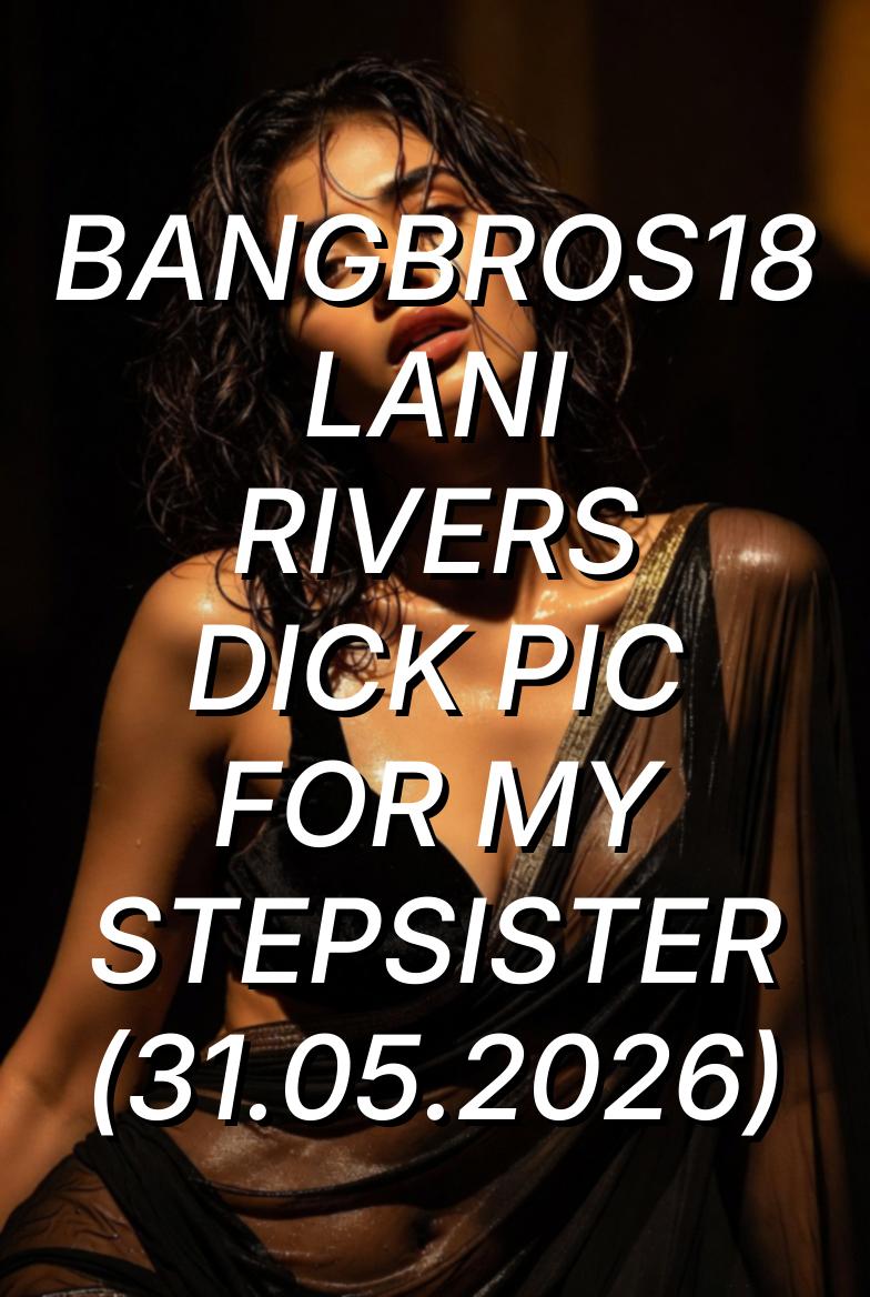 BangBros18 Lani Rivers Dick Pic For My Stepsister (2026) English Adult Short Film 720p WEB-DL [420MB] | Free Download